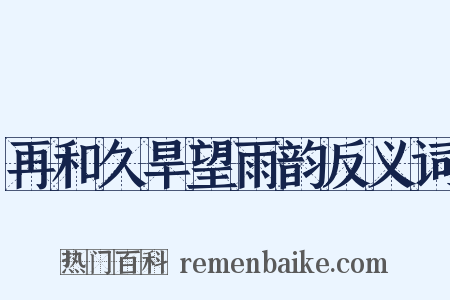 再和久旱望雨韵反义词是什么意思的图片